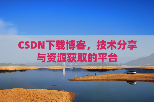 CSDN下载博客，技术分享与资源获取的平台
